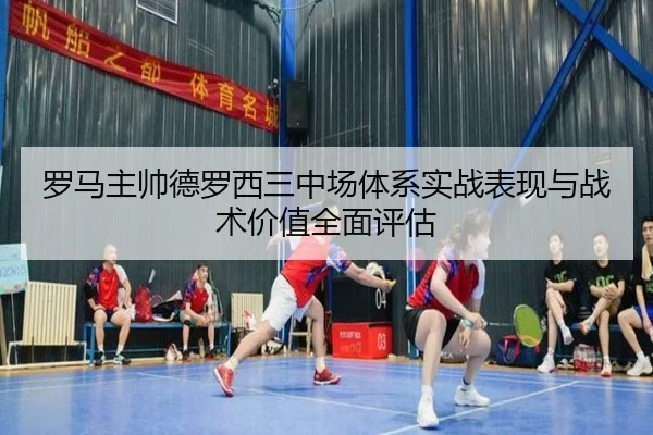 罗马主帅德罗西三中场体系实战表现与战术价值全面评估