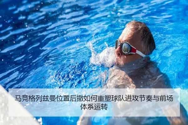 马竞格列兹曼位置后撤如何重塑球队进攻节奏与前场体系运转