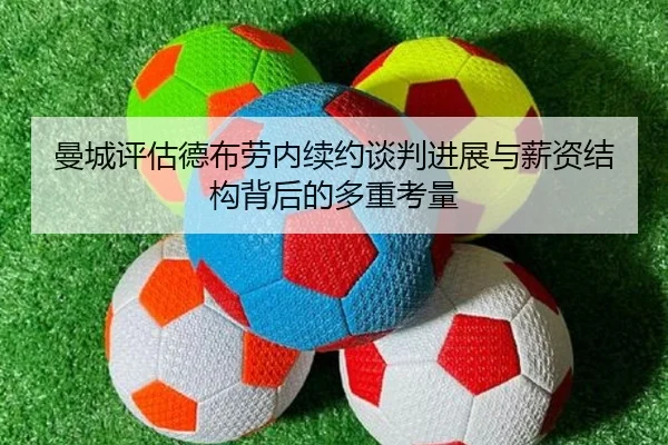 曼城评估德布劳内续约谈判进展与薪资结构背后的多重考量