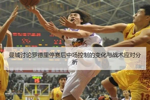 曼城讨论罗德里停赛后中场控制的变化与战术应对分析