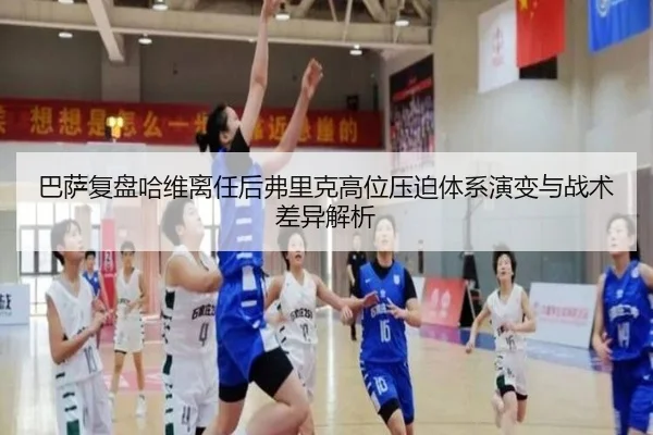 巴萨复盘哈维离任后弗里克高位压迫体系演变与战术差异解析