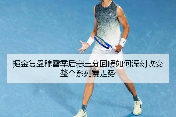 掘金复盘穆雷季后赛三分回暖如何深刻改变整个系列赛走势
