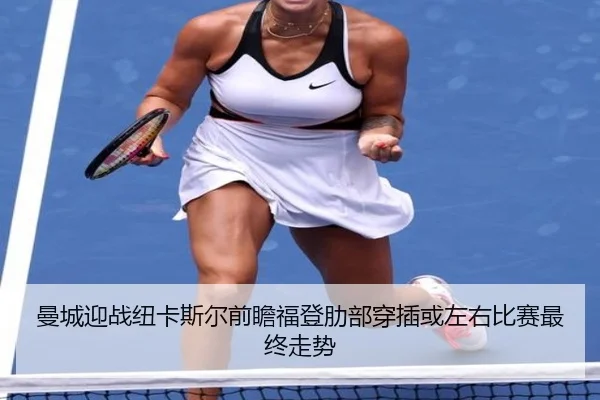 曼城迎战纽卡斯尔前瞻福登肋部穿插或左右比赛最终走势